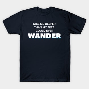 Take me deeper than my feet could ever wander T-Shirt